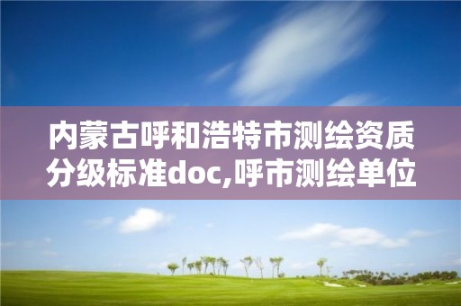 內蒙古呼和浩特市測繪資質分級標準doc,呼市測繪單位