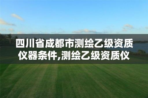 四川省成都市測繪乙級資質儀器條件,測繪乙級資質儀器要求