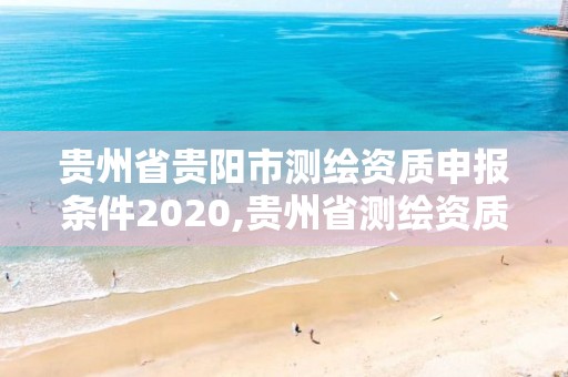 貴州省貴陽市測(cè)繪資質(zhì)申報(bào)條件2020,貴州省測(cè)繪資質(zhì)管理?xiàng)l例