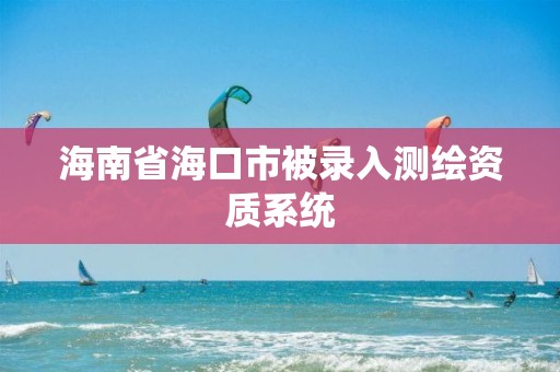 海南省海口市被錄入測繪資質系統