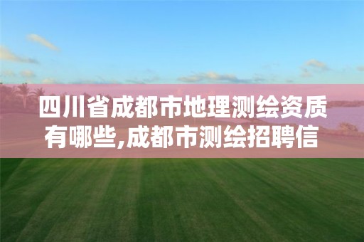 四川省成都市地理測繪資質有哪些,成都市測繪招聘信息