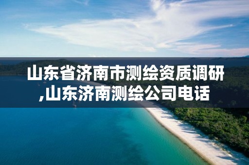 山東省濟南市測繪資質調研,山東濟南測繪公司電話