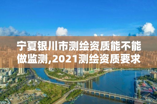 寧夏銀川市測(cè)繪資質(zhì)能不能做監(jiān)測(cè),2021測(cè)繪資質(zhì)要求。