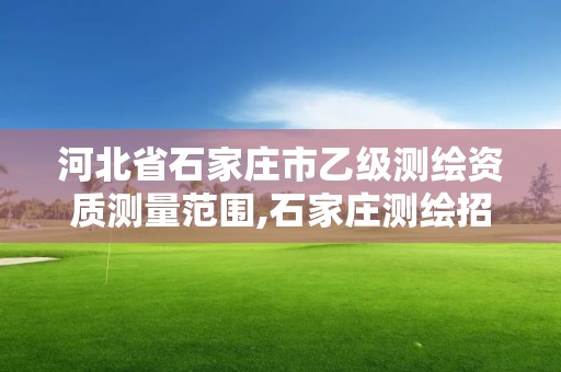 河北省石家莊市乙級測繪資質測量范圍,石家莊測繪招聘信息