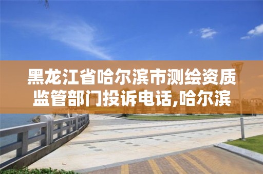 黑龍江省哈爾濱市測繪資質監管部門投訴電話,哈爾濱測繪公司電話。