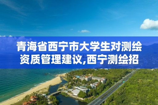 青海省西寧市大學生對測繪資質管理建議,西寧測繪招聘。