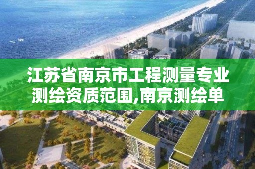 江蘇省南京市工程測量專業測繪資質范圍,南京測繪單位排名