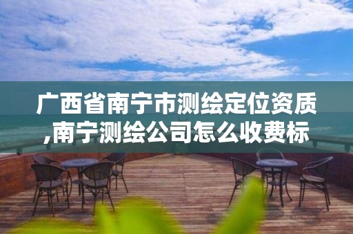 廣西省南寧市測繪定位資質,南寧測繪公司怎么收費標準