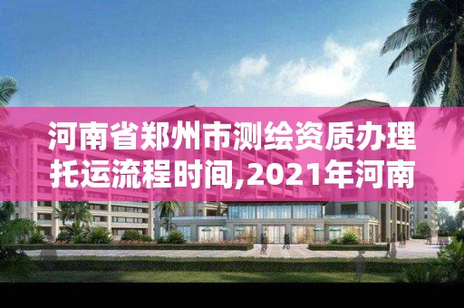 河南省鄭州市測繪資質辦理托運流程時間,2021年河南新測繪資質辦理。