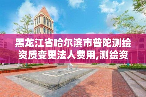 黑龍江省哈爾濱市普陀測繪資質變更法人費用,測繪資質調整。