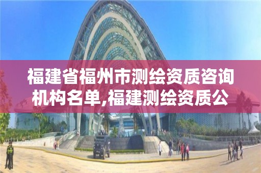 福建省福州市測繪資質咨詢機構名單,福建測繪資質公司