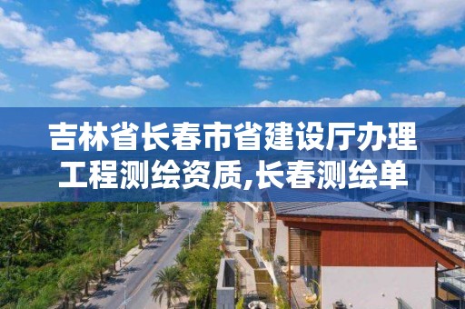 吉林省長春市省建設廳辦理工程測繪資質,長春測繪單位