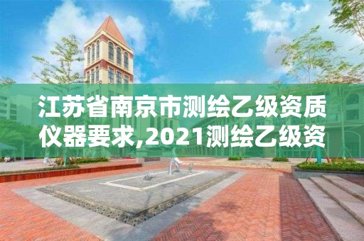 江蘇省南京市測繪乙級資質儀器要求,2021測繪乙級資質要求