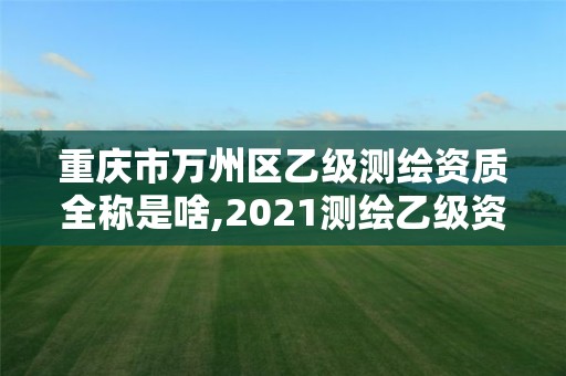 重慶市萬州區乙級測繪資質全稱是啥,2021測繪乙級資質要求