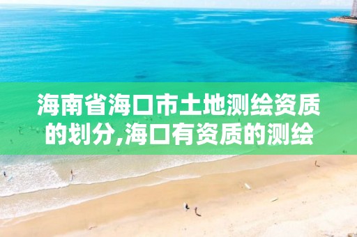 海南省?？谑型恋販y繪資質(zhì)的劃分,海口有資質(zhì)的測繪公司