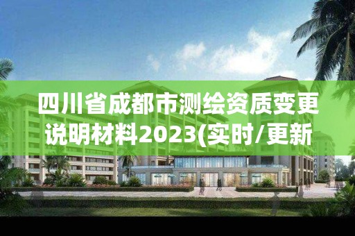 四川省成都市測繪資質變更說明材料2023(實時/更新中)