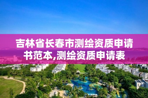 吉林省長春市測繪資質申請書范本,測繪資質申請表