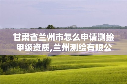 甘肅省蘭州市怎么申請測繪甲級資質,蘭州測繪有限公司