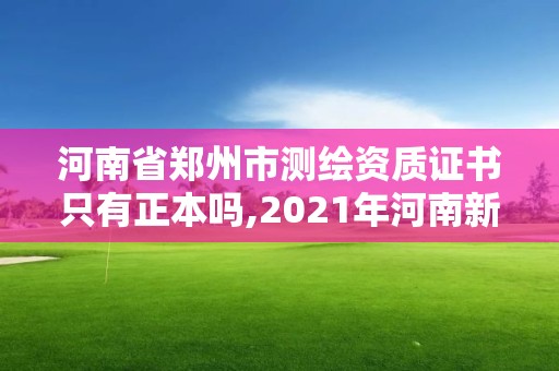 河南省鄭州市測(cè)繪資質(zhì)證書(shū)只有正本嗎,2021年河南新測(cè)繪資質(zhì)辦理。