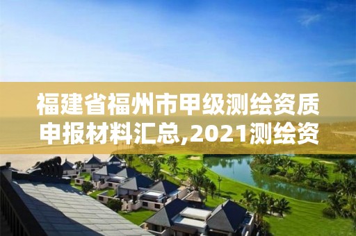 福建省福州市甲級測繪資質申報材料匯總,2021測繪資質延期公告福建省。