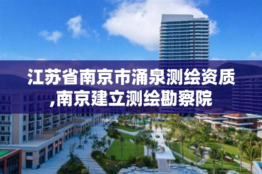 江蘇省南京市涌泉測繪資質,南京建立測繪勘察院