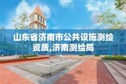 山東省濟南市公共設施測繪資質,濟南測繪局