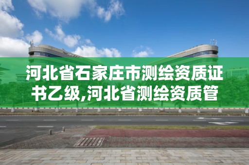 河北省石家莊市測繪資質(zhì)證書乙級,河北省測繪資質(zhì)管理辦法