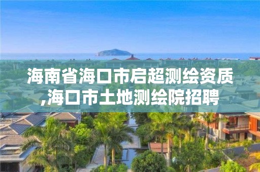 海南省海口市啟超測繪資質(zhì),海口市土地測繪院招聘