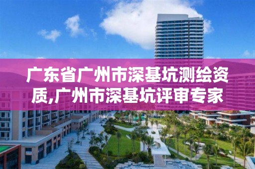 廣東省廣州市深基坑測(cè)繪資質(zhì),廣州市深基坑評(píng)審專家名單