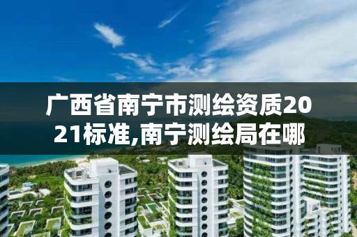 廣西省南寧市測繪資質2021標準,南寧測繪局在哪