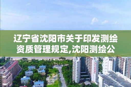 遼寧省沈陽市關于印發測繪資質管理規定,沈陽測繪公司招聘信息最新招聘。