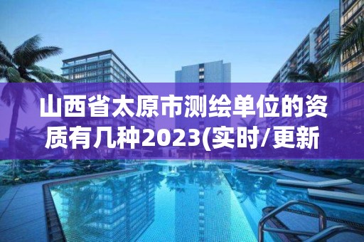 山西省太原市測(cè)繪單位的資質(zhì)有幾種2023(實(shí)時(shí)/更新中)