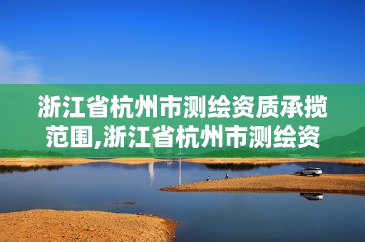 浙江省杭州市測繪資質(zhì)承攬范圍,浙江省杭州市測繪資質(zhì)承攬范圍有哪些