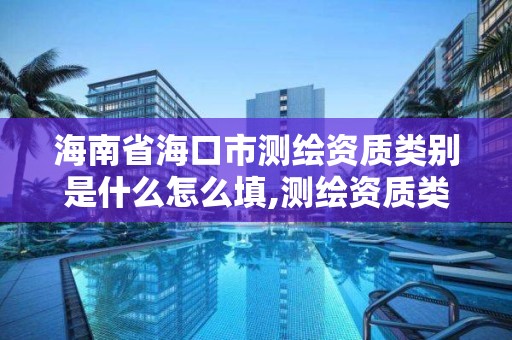 海南省海口市測繪資質類別是什么怎么填,測繪資質類別和等級。