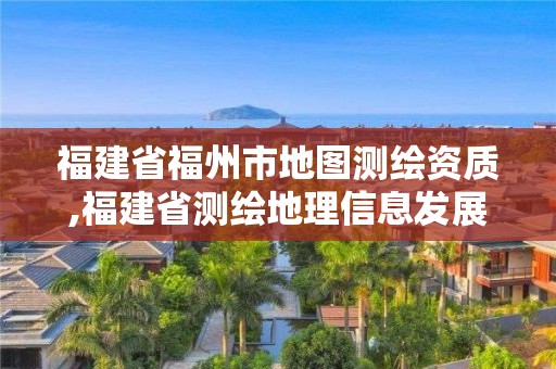 福建省福州市地圖測繪資質,福建省測繪地理信息發展中心地址