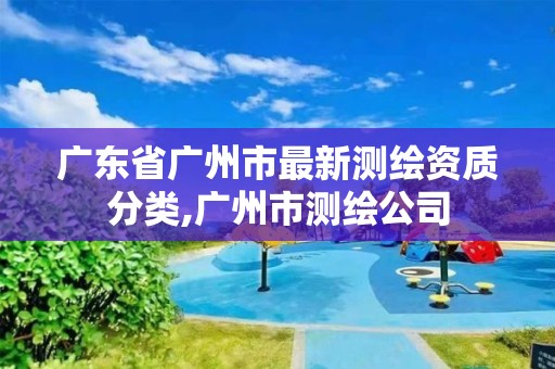 廣東省廣州市最新測繪資質分類,廣州市測繪公司