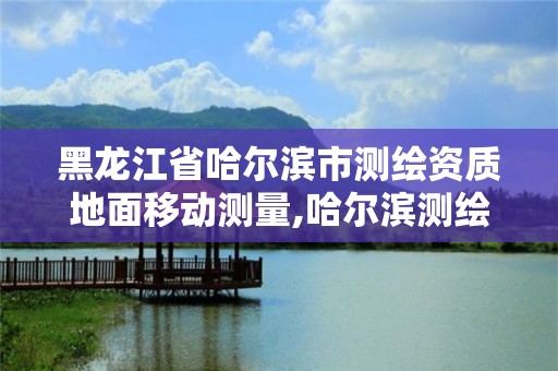 黑龍江省哈爾濱市測繪資質地面移動測量,哈爾濱測繪公司招聘。