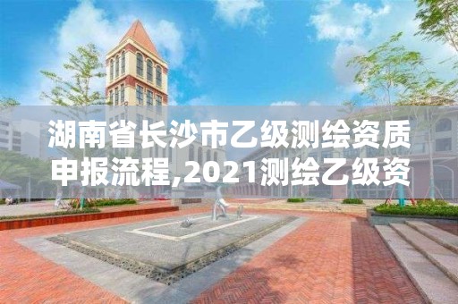 湖南省長沙市乙級測繪資質申報流程,2021測繪乙級資質申報條件