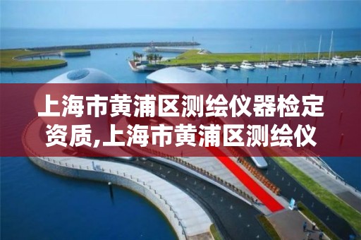 上海市黃浦區測繪儀器檢定資質,上海市黃浦區測繪儀器檢定資質公司