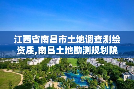 江西省南昌市土地調查測繪資質,南昌土地勘測規劃院