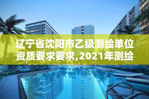 遼寧省沈陽市乙級測繪單位資質(zhì)要求要求,2021年測繪乙級資質(zhì)。