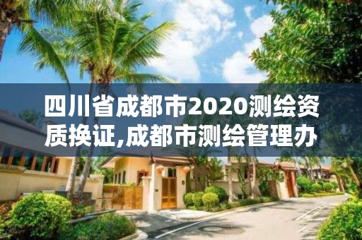 四川省成都市2020測繪資質換證,成都市測繪管理辦法