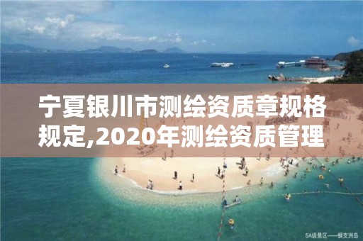 寧夏銀川市測繪資質章規格規定,2020年測繪資質管理辦法