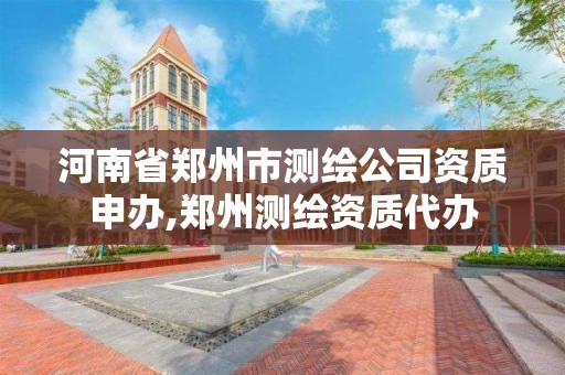 河南省鄭州市測繪公司資質申辦,鄭州測繪資質代辦