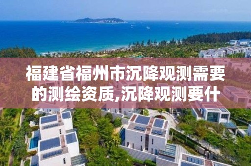 福建省福州市沉降觀測需要的測繪資質,沉降觀測要什么資質