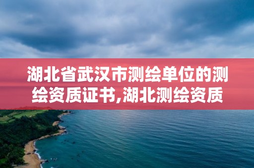 湖北省武漢市測繪單位的測繪資質(zhì)證書,湖北測繪資質(zhì)查詢