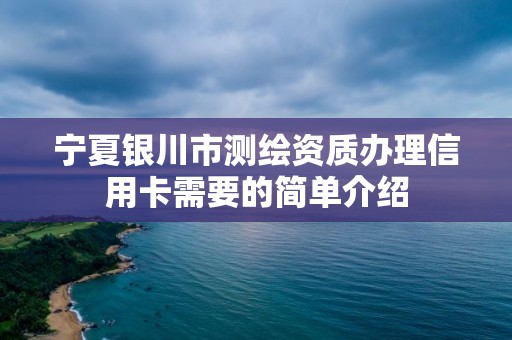 寧夏銀川市測繪資質辦理信用卡需要的簡單介紹