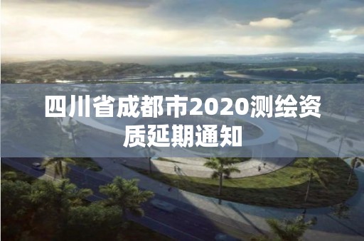 四川省成都市2020測繪資質延期通知