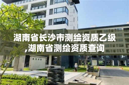 湖南省長沙市測繪資質乙級,湖南省測繪資質查詢