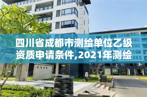 四川省成都市測(cè)繪單位乙級(jí)資質(zhì)申請(qǐng)條件,2021年測(cè)繪乙級(jí)資質(zhì)申報(bào)條件